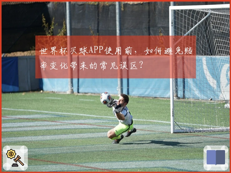 世界杯买球APP使用前，如何避免赔率变化带来的常见误区？