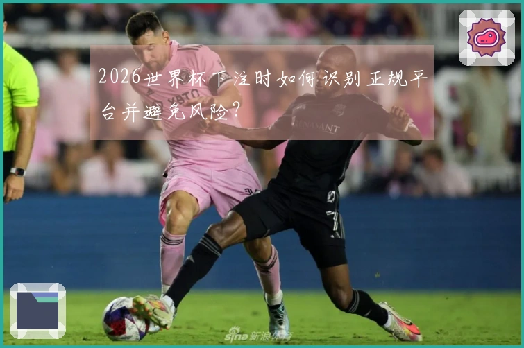 2026世界杯下注时如何识别正规平台并避免风险？