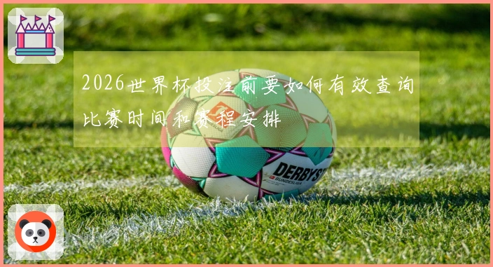 2026世界杯投注前要如何有效查询比赛时间和赛程安排