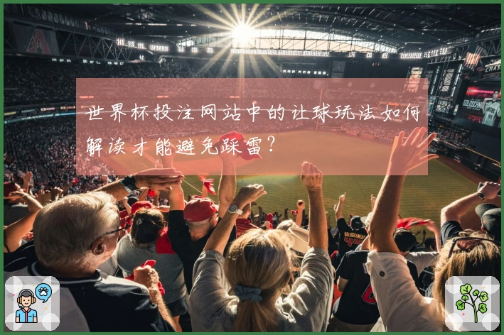 世界杯投注网站中的让球玩法如何解读才能避免踩雷？