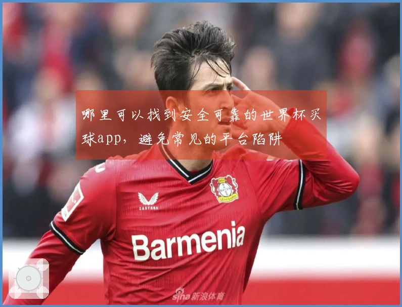 哪里可以找到安全可靠的世界杯买球app，避免常见的平台陷阱