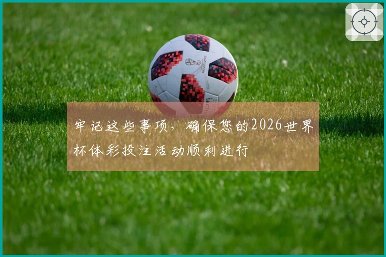 牢记这些事项，确保您的2026世界杯体彩投注活动顺利进行