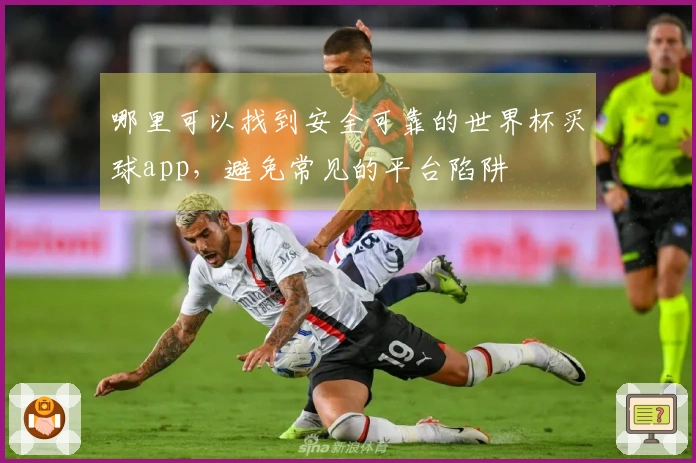 哪里可以找到安全可靠的世界杯买球app，避免常见的平台陷阱